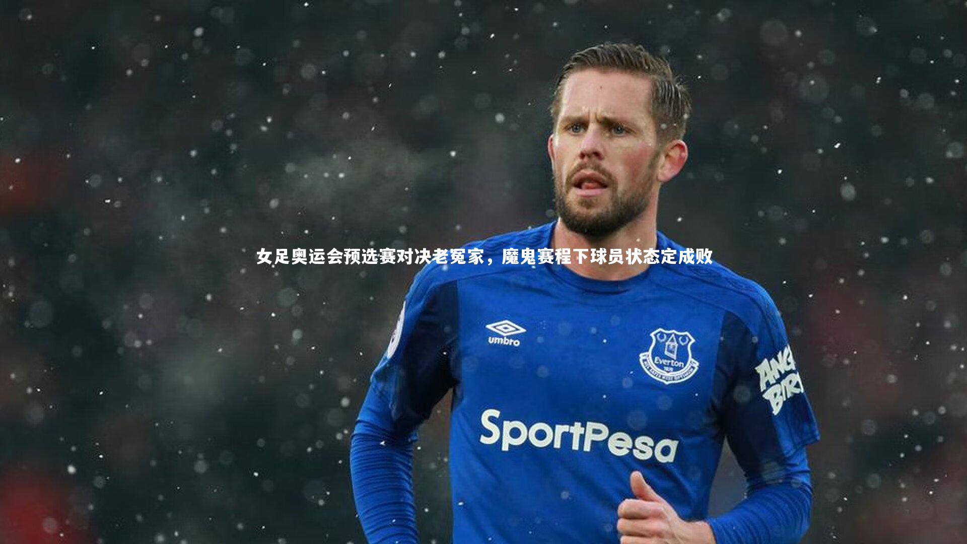 女足奥运会预选赛对决老冤家，魔鬼赛程下球员状态定成败