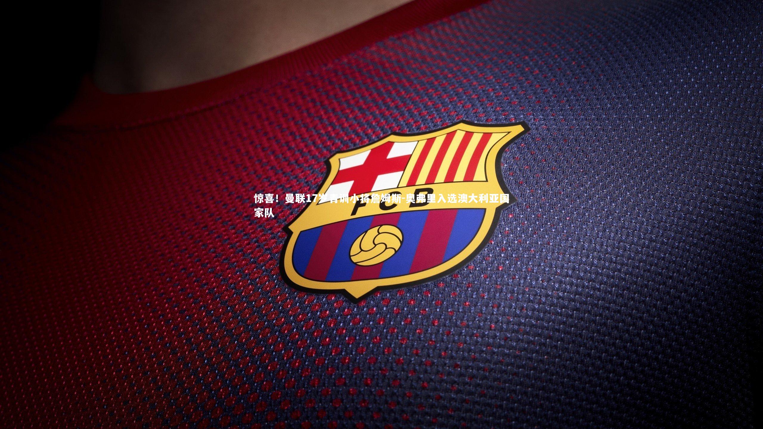 惊喜!曼联17岁青训小将詹姆斯-奥弗里入选澳大利亚国家队