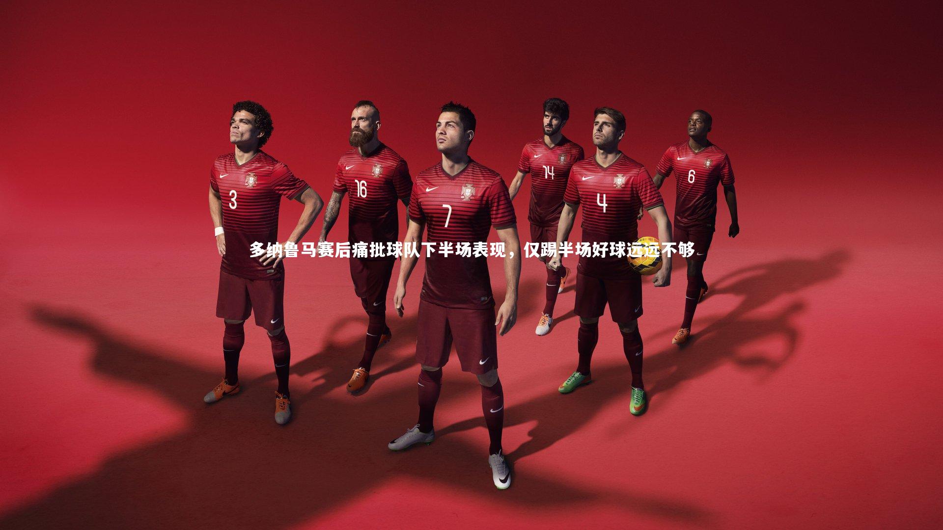 多纳鲁马赛后痛批球队下半场表现,仅踢半场好球远远不够