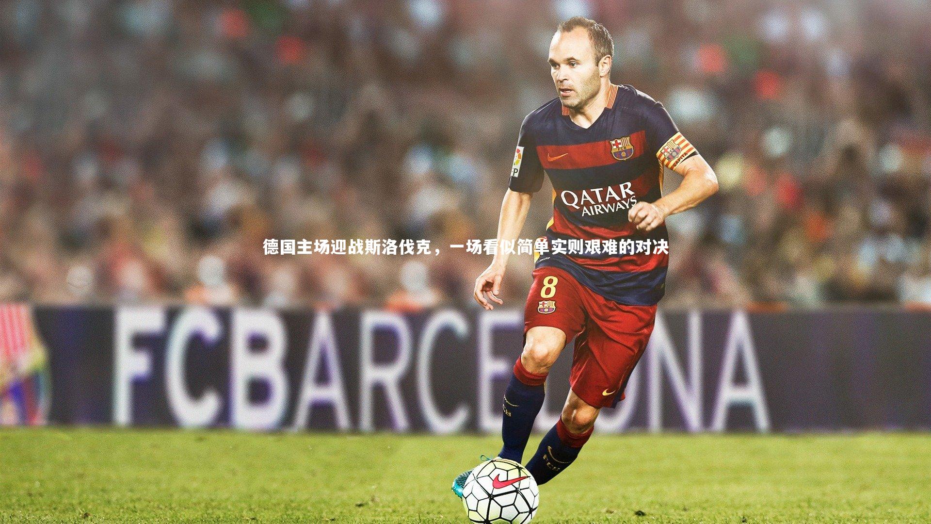 德国主场迎战斯洛伐克，一场看似简单实则艰难的对决